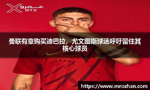 曼联有意购买迪巴拉，尤文图斯球迷呼吁留住其核心球员