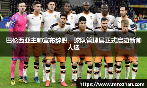 巴伦西亚主帅宣布辞职，球队管理层正式启动新帅人选