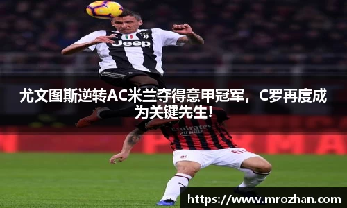 尤文图斯逆转AC米兰夺得意甲冠军，C罗再度成为关键先生!