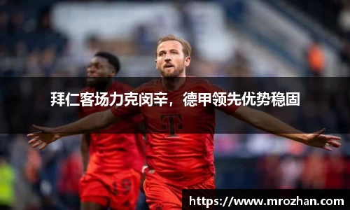拜仁客场力克闵辛，德甲领先优势稳固