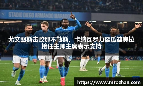 尤文图斯击败那不勒斯，卡纳瓦罗力挺瓜迪奥拉接任主帅主席表示支持