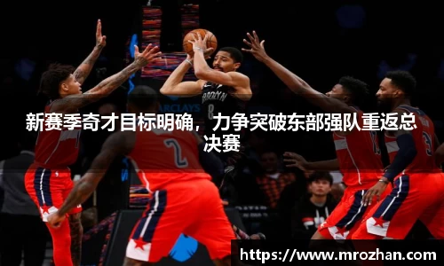 新赛季奇才目标明确，力争突破东部强队重返总决赛
