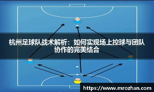 杭州足球队战术解析：如何实现场上控球与团队协作的完美结合