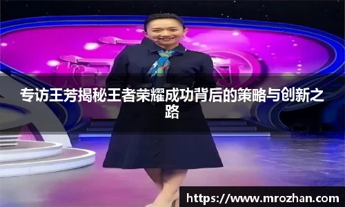 专访王芳揭秘王者荣耀成功背后的策略与创新之路
