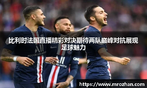 比利时法国直播精彩对决期待两队巅峰对抗展现足球魅力