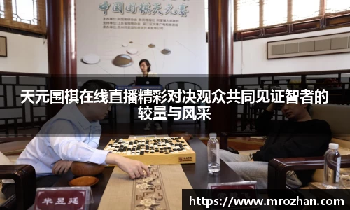 天元围棋在线直播精彩对决观众共同见证智者的较量与风采