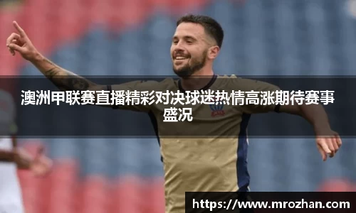 澳洲甲联赛直播精彩对决球迷热情高涨期待赛事盛况