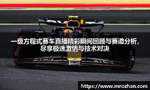 一级方程式赛车直播精彩瞬间回顾与赛道分析，尽享极速激情与技术对决