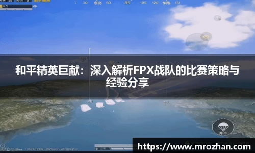 和平精英巨献：深入解析FPX战队的比赛策略与经验分享