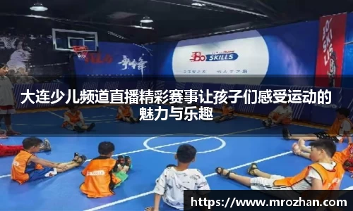 大连少儿频道直播精彩赛事让孩子们感受运动的魅力与乐趣