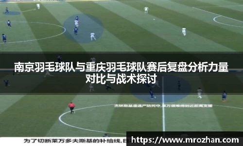 南京羽毛球队与重庆羽毛球队赛后复盘分析力量对比与战术探讨