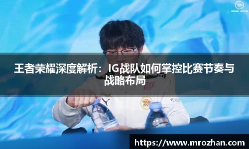 王者荣耀深度解析：IG战队如何掌控比赛节奏与战略布局