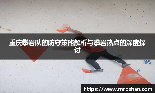 重庆攀岩队的防守策略解析与攀岩热点的深度探讨