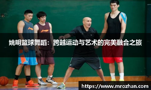 姚明篮球舞蹈：跨越运动与艺术的完美融合之旅