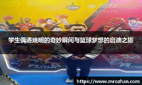 学生偶遇姚明的奇妙瞬间与篮球梦想的启迪之旅