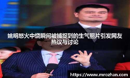 姚明怒火中烧瞬间被捕捉到的生气照片引发网友热议与讨论