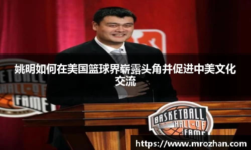 姚明如何在美国篮球界崭露头角并促进中美文化交流