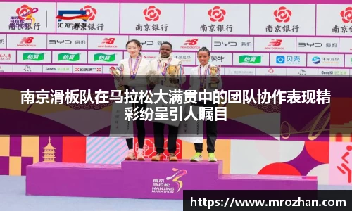 南京滑板队在马拉松大满贯中的团队协作表现精彩纷呈引人瞩目