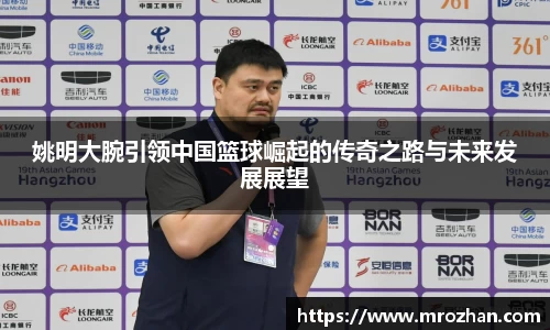 姚明大腕引领中国篮球崛起的传奇之路与未来发展展望