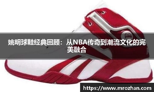 姚明球鞋经典回顾：从NBA传奇到潮流文化的完美融合