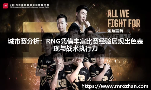 城市赛分析：RNG凭借丰富比赛经验展现出色表现与战术执行力