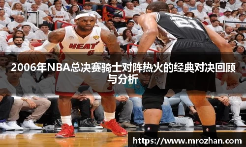 2006年NBA总决赛骑士对阵热火的经典对决回顾与分析