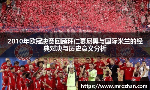 2010年欧冠决赛回顾拜仁慕尼黑与国际米兰的经典对决与历史意义分析