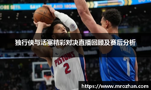 独行侠与活塞精彩对决直播回顾及赛后分析