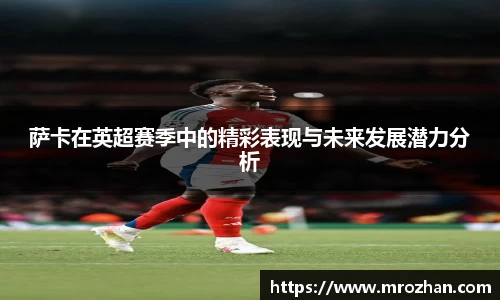 萨卡在英超赛季中的精彩表现与未来发展潜力分析