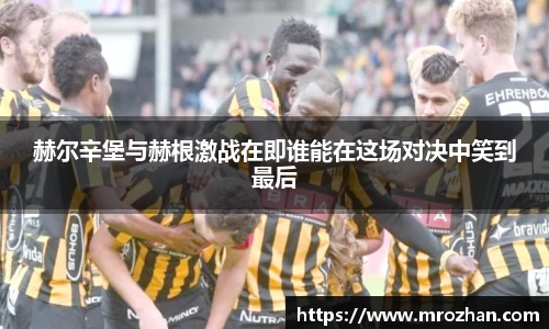 赫尔辛堡与赫根激战在即谁能在这场对决中笑到最后