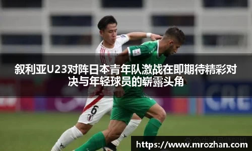 叙利亚U23对阵日本青年队激战在即期待精彩对决与年轻球员的崭露头角